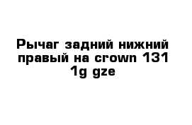 Рычаг задний нижний правый на crown 131 1g-gze
